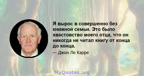 Я вырос в совершенно без книжной семьи. Это было хвастовство моего отца, что он никогда не читал книгу от конца до конца. Я не помню, чтобы кто -то из его дам был книжным. Таким образом, я полностью зависел от своих