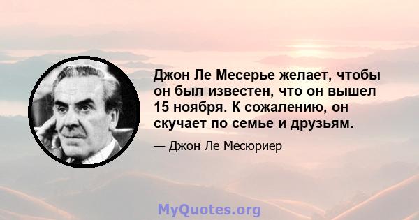 Джон Ле Месерье желает, чтобы он был известен, что он вышел 15 ноября. К сожалению, он скучает по семье и друзьям.