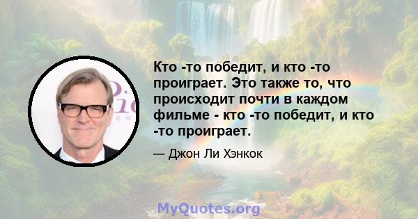 Кто -то победит, и кто -то проиграет. Это также то, что происходит почти в каждом фильме - кто -то победит, и кто -то проиграет.