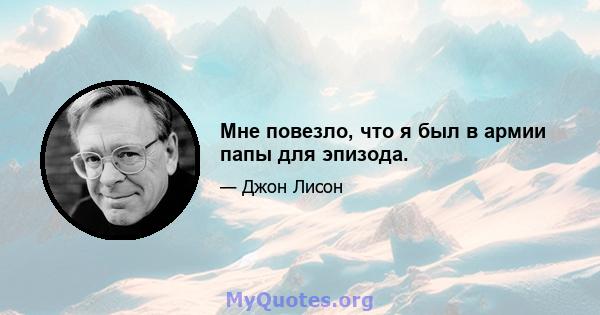 Мне повезло, что я был в армии папы для эпизода.