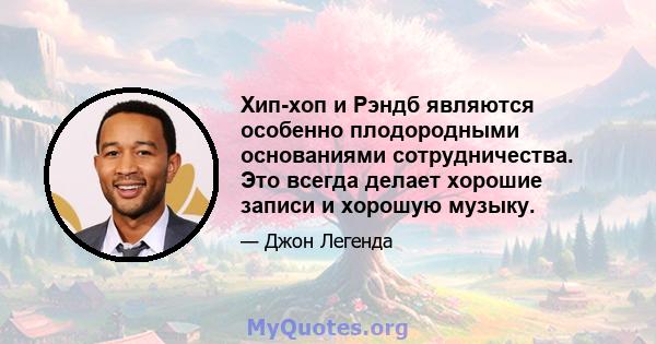 Хип-хоп и Рэндб являются особенно плодородными основаниями сотрудничества. Это всегда делает хорошие записи и хорошую музыку.