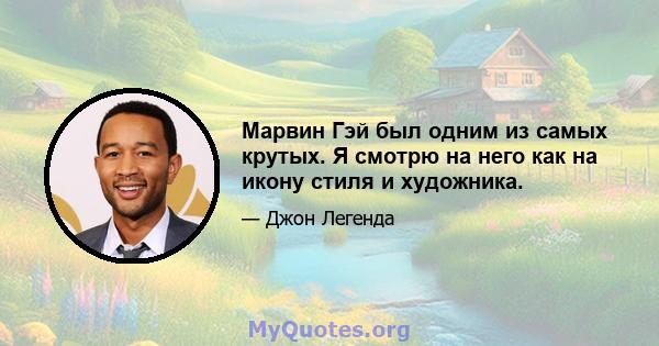 Марвин Гэй был одним из самых крутых. Я смотрю на него как на икону стиля и художника.