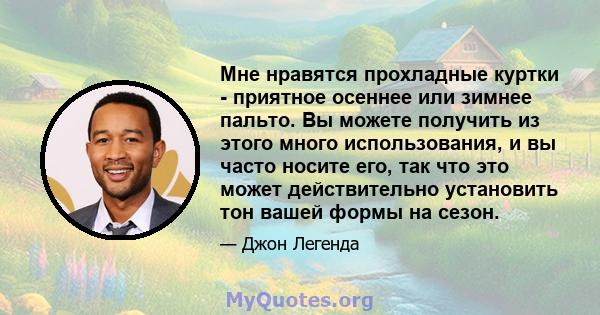 Мне нравятся прохладные куртки - приятное осеннее или зимнее пальто. Вы можете получить из этого много использования, и вы часто носите его, так что это может действительно установить тон вашей формы на сезон.