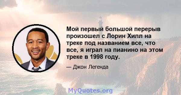 Мой первый большой перерыв произошел с Лорин Хилл на треке под названием все, что все, я играл на пианино на этом треке в 1998 году.