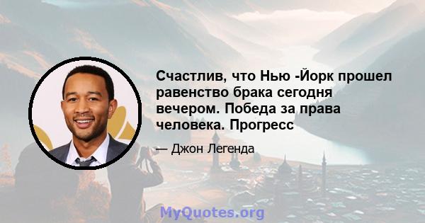 Счастлив, что Нью -Йорк прошел равенство брака сегодня вечером. Победа за права человека. Прогресс