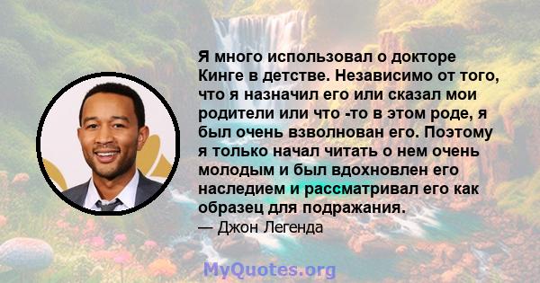 Я много использовал о докторе Кинге в детстве. Независимо от того, что я назначил его или сказал мои родители или что -то в этом роде, я был очень взволнован его. Поэтому я только начал читать о нем очень молодым и был