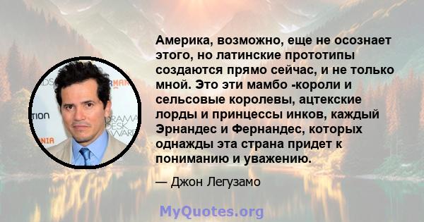 Америка, возможно, еще не осознает этого, но латинские прототипы создаются прямо сейчас, и не только мной. Это эти мамбо -короли и сельсовые королевы, ацтекские лорды и принцессы инков, каждый Эрнандес и Фернандес,