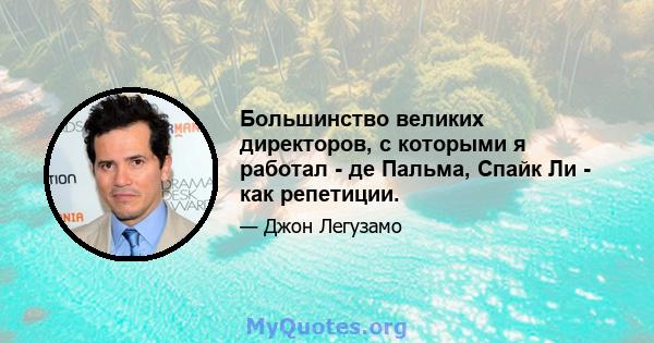 Большинство великих директоров, с которыми я работал - де Пальма, Спайк Ли - как репетиции.