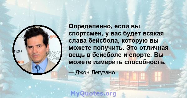 Определенно, если вы спортсмен, у вас будет всякая слава бейсбола, которую вы можете получить. Это отличная вещь в бейсболе и спорте. Вы можете измерить способность.