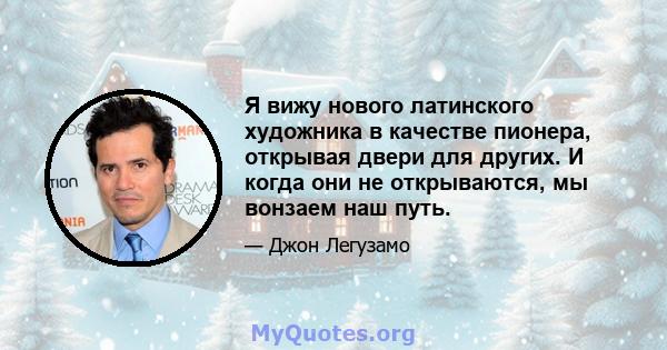 Я вижу нового латинского художника в качестве пионера, открывая двери для других. И когда они не открываются, мы вонзаем наш путь.