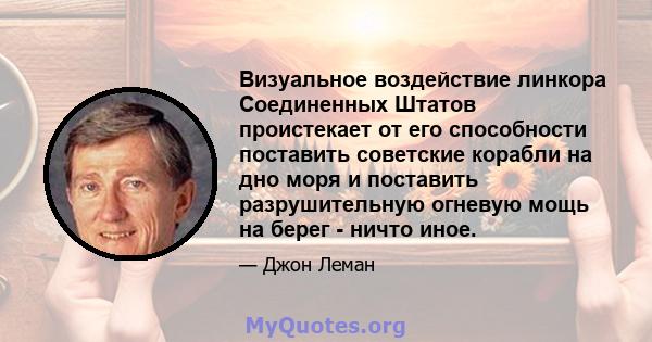 Визуальное воздействие линкора Соединенных Штатов проистекает от его способности поставить советские корабли на дно моря и поставить разрушительную огневую мощь на берег - ничто иное.