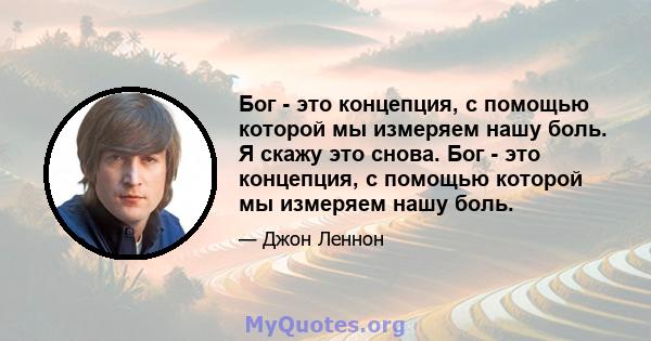 Бог - это концепция, с помощью которой мы измеряем нашу боль. Я скажу это снова. Бог - это концепция, с помощью которой мы измеряем нашу боль.