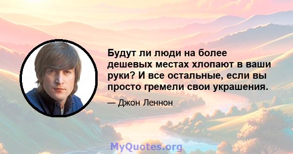 Будут ли люди на более дешевых местах хлопают в ваши руки? И все остальные, если вы просто гремели свои украшения.