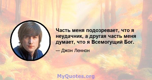 Часть меня подозревает, что я неудачник, а другая часть меня думает, что я Всемогущий Бог.