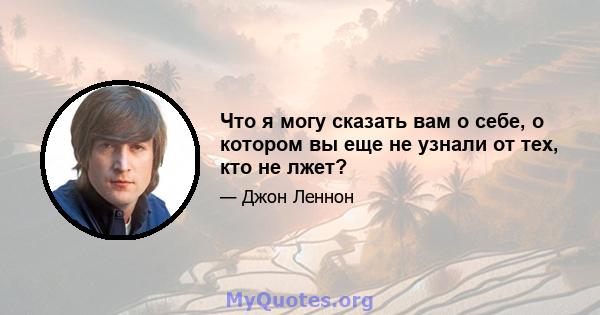 Что я могу сказать вам о себе, о котором вы еще не узнали от тех, кто не лжет?