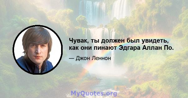 Чувак, ты должен был увидеть, как они пинают Эдгара Аллан По.