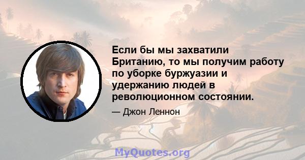 Если бы мы захватили Британию, то мы получим работу по уборке буржуазии и удержанию людей в революционном состоянии.