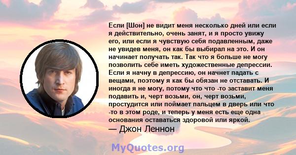 Если [Шон] не видит меня несколько дней или если я действительно, очень занят, и я просто увижу его, или если я чувствую себя подавленным, даже не увидев меня, он как бы выбирал на это. И он начинает получать так. Так