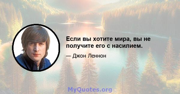 Если вы хотите мира, вы не получите его с насилием.