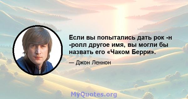 Если вы попытались дать рок -н -ролл другое имя, вы могли бы назвать его «Чаком Берри».