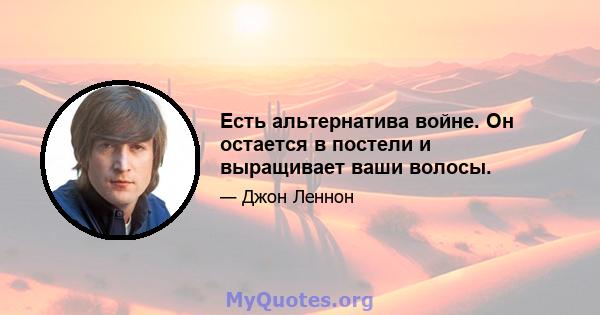 Есть альтернатива войне. Он остается в постели и выращивает ваши волосы.