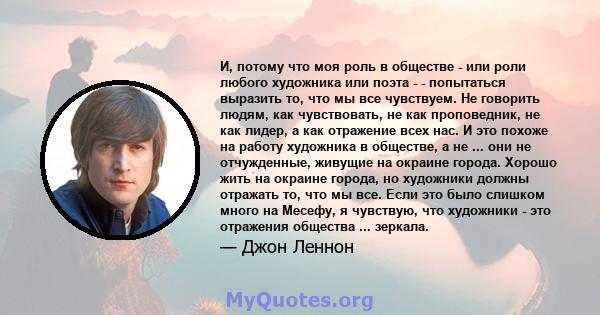 И, потому что моя роль в обществе - или роли любого художника или поэта - - попытаться выразить то, что мы все чувствуем. Не говорить людям, как чувствовать, не как проповедник, не как лидер, а как отражение всех нас. И 