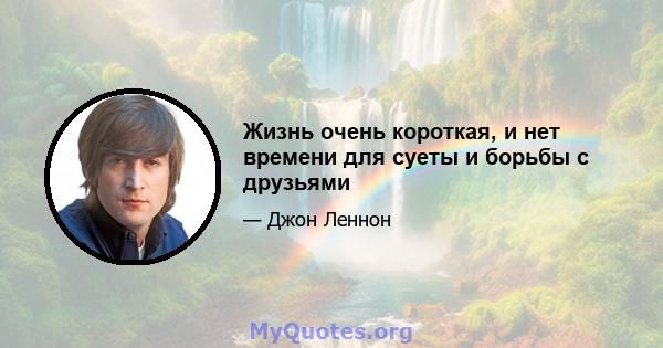 Жизнь очень короткая, и нет времени для суеты и борьбы с друзьями