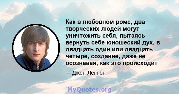 Как в любовном роме, два творческих людей могут уничтожить себя, пытаясь вернуть себе юношеский дух, в двадцать один или двадцать четыре, создание, даже не осознавая, как это происходит