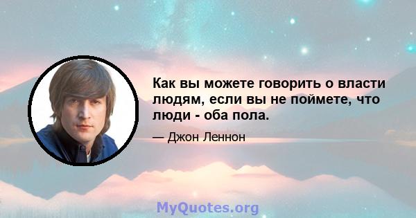 Как вы можете говорить о власти людям, если вы не поймете, что люди - оба пола.