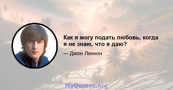 Как я могу подать любовь, когда я не знаю, что я даю?