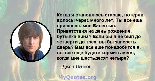 Когда я становлюсь старше, потеряв волосы через много лет. Ты все еще пришнешь мне Валентин. Приветствия на день рождения, бутылка вина? Если бы я не был до четверти до трех, вы бы запереть дверь? Вам все еще