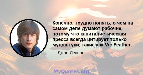 Конечно, трудно понять, о чем на самом деле думают рабочие, потому что капиталистическая пресса всегда цитирует только мундштуки, такие как Vic Feather.