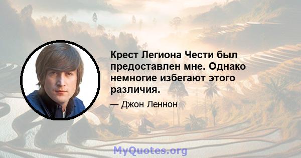 Крест Легиона Чести был предоставлен мне. Однако немногие избегают этого различия.