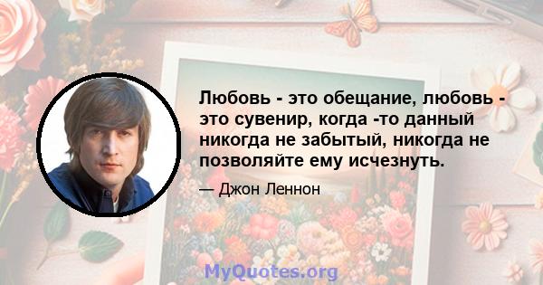 Любовь - это обещание, любовь - это сувенир, когда -то данный никогда не забытый, никогда не позволяйте ему исчезнуть.