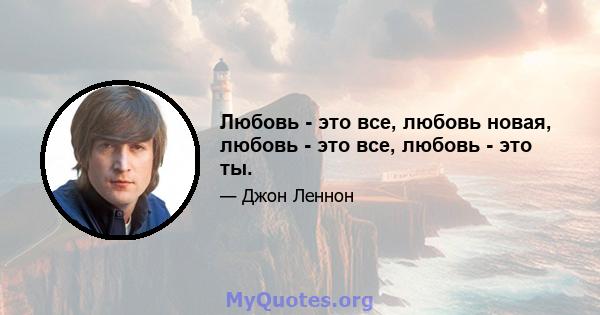 Любовь - это все, любовь новая, любовь - это все, любовь - это ты.