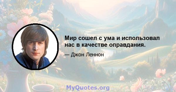 Мир сошел с ума и использовал нас в качестве оправдания.