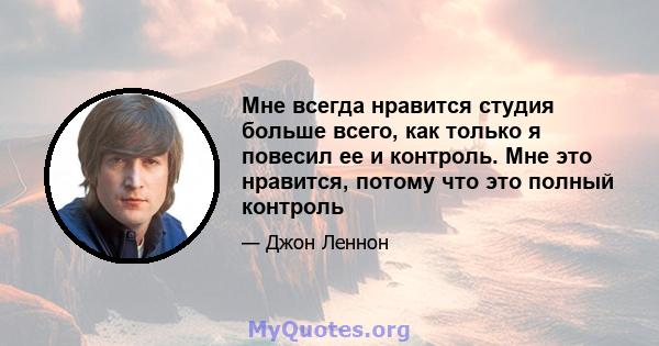 Мне всегда нравится студия больше всего, как только я повесил ее и контроль. Мне это нравится, потому что это полный контроль