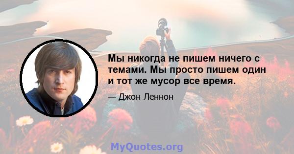 Мы никогда не пишем ничего с темами. Мы просто пишем один и тот же мусор все время.