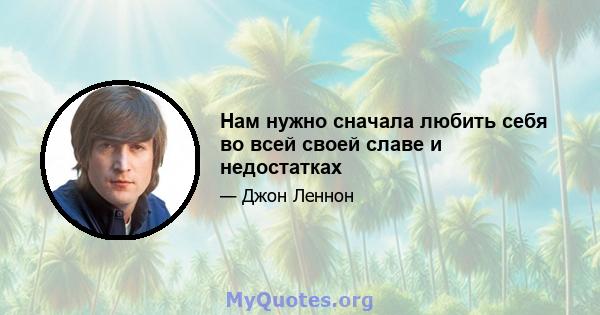 Нам нужно сначала любить себя во всей своей славе и недостатках