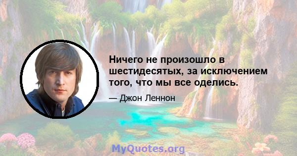 Ничего не произошло в шестидесятых, за исключением того, что мы все оделись.