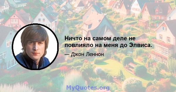 Ничто на самом деле не повлияло на меня до Элвиса.