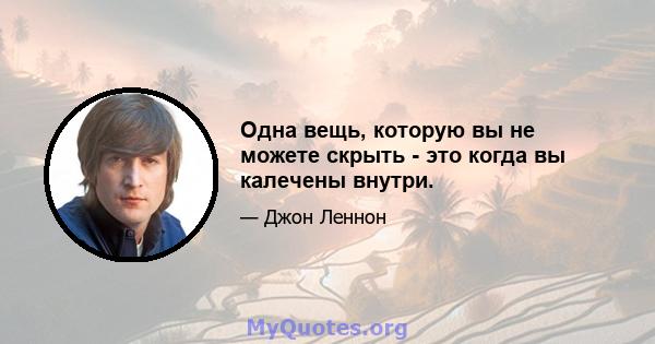 Одна вещь, которую вы не можете скрыть - это когда вы калечены внутри.