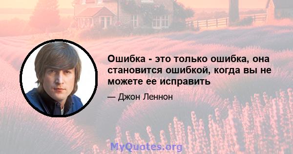 Ошибка - это только ошибка, она становится ошибкой, когда вы не можете ее исправить