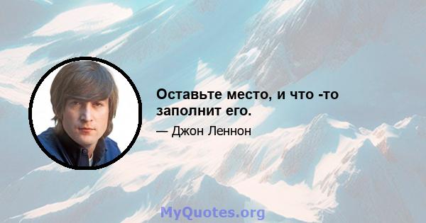 Оставьте место, и что -то заполнит его.