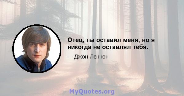 Отец, ты оставил меня, но я никогда не оставлял тебя.