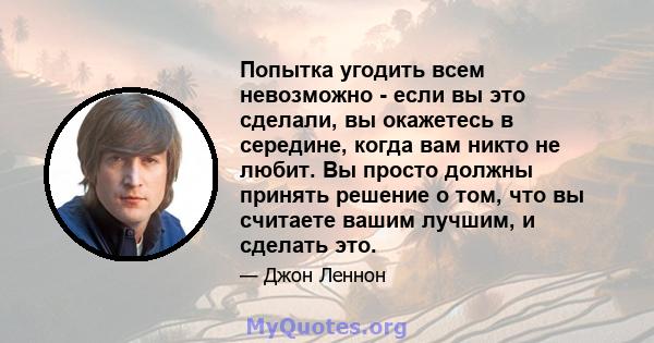 Попытка угодить всем невозможно - если вы это сделали, вы окажетесь в середине, когда вам никто не любит. Вы просто должны принять решение о том, что вы считаете вашим лучшим, и сделать это.