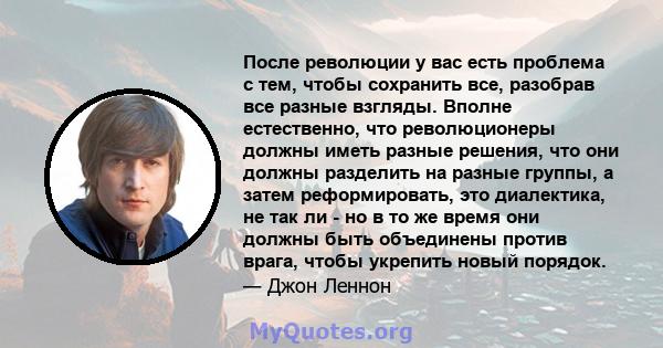 После революции у вас есть проблема с тем, чтобы сохранить все, разобрав все разные взгляды. Вполне естественно, что революционеры должны иметь разные решения, что они должны разделить на разные группы, а затем