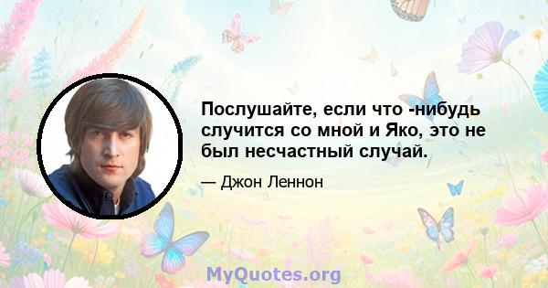 Послушайте, если что -нибудь случится со мной и Яко, это не был несчастный случай.