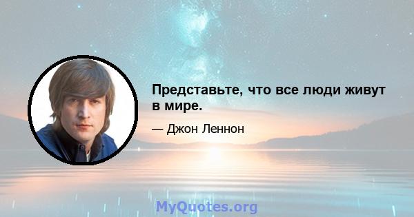 Представьте, что все люди живут в мире.