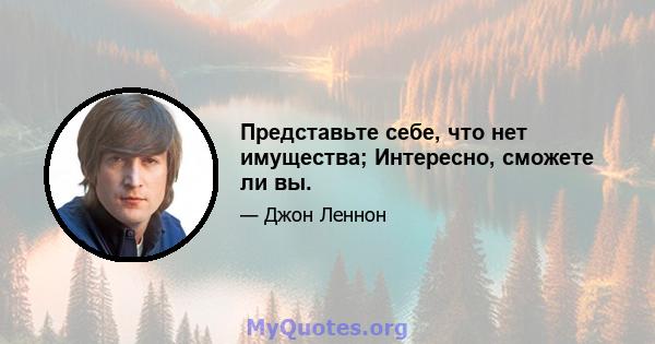 Представьте себе, что нет имущества; Интересно, сможете ли вы.